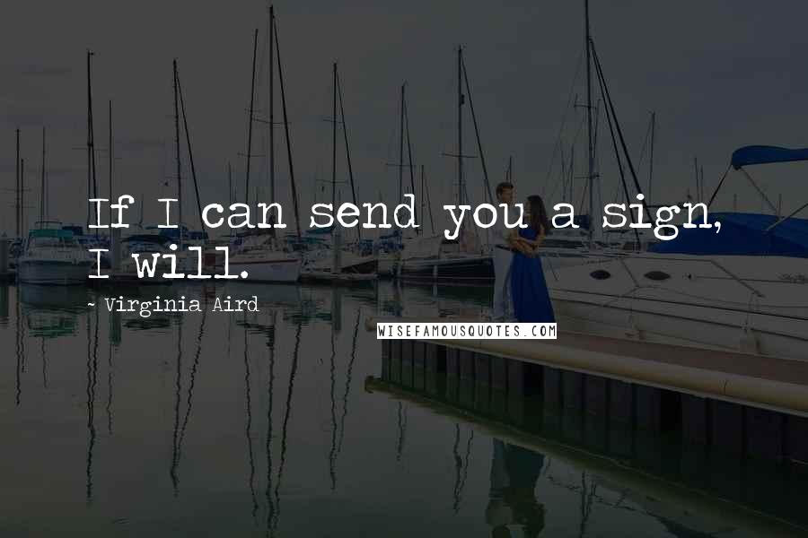 Virginia Aird Quotes: If I can send you a sign, I will.