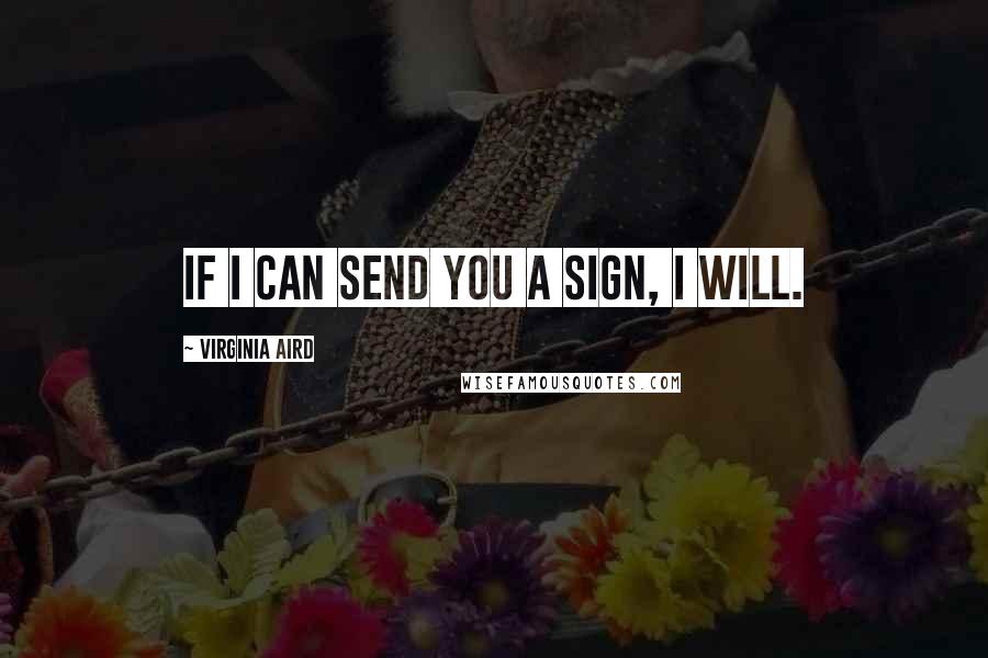 Virginia Aird Quotes: If I can send you a sign, I will.