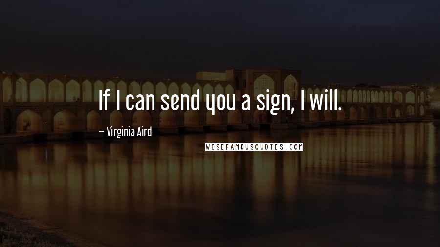 Virginia Aird Quotes: If I can send you a sign, I will.