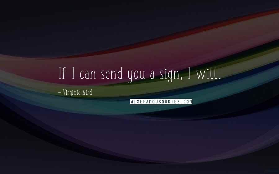 Virginia Aird Quotes: If I can send you a sign, I will.