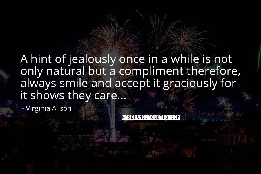 Virginia Alison Quotes: A hint of jealously once in a while is not only natural but a compliment therefore, always smile and accept it graciously for it shows they care...