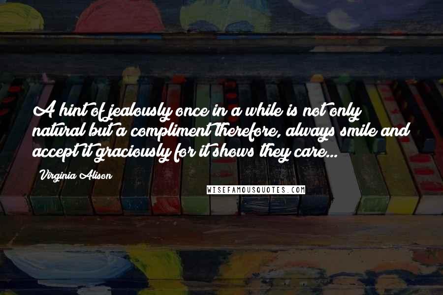 Virginia Alison Quotes: A hint of jealously once in a while is not only natural but a compliment therefore, always smile and accept it graciously for it shows they care...