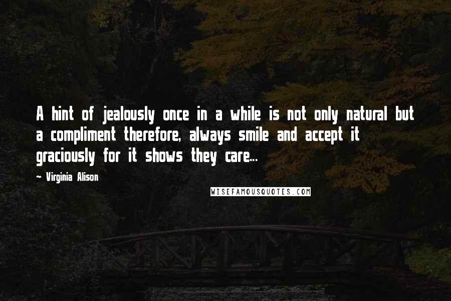 Virginia Alison Quotes: A hint of jealously once in a while is not only natural but a compliment therefore, always smile and accept it graciously for it shows they care...