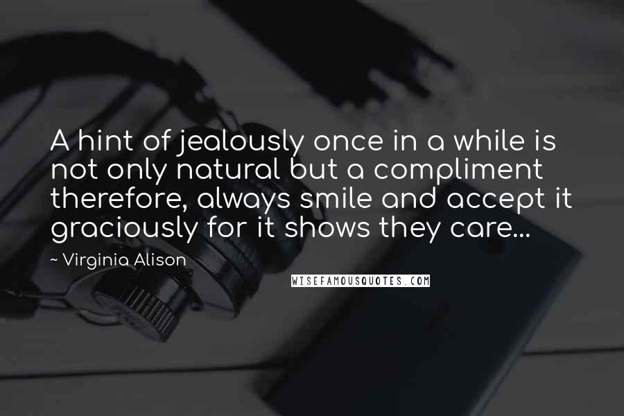 Virginia Alison Quotes: A hint of jealously once in a while is not only natural but a compliment therefore, always smile and accept it graciously for it shows they care...
