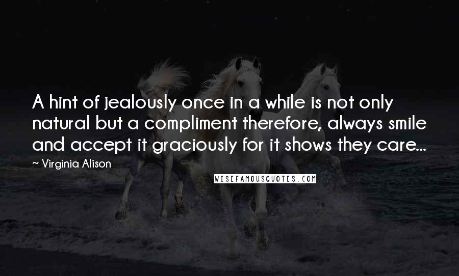 Virginia Alison Quotes: A hint of jealously once in a while is not only natural but a compliment therefore, always smile and accept it graciously for it shows they care...