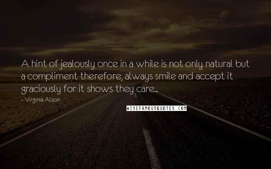 Virginia Alison Quotes: A hint of jealously once in a while is not only natural but a compliment therefore, always smile and accept it graciously for it shows they care...