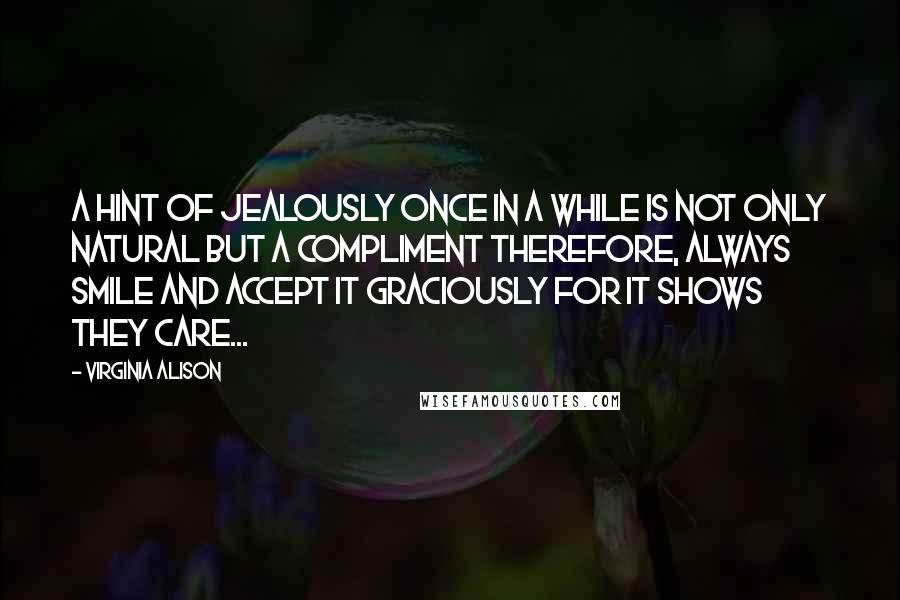 Virginia Alison Quotes: A hint of jealously once in a while is not only natural but a compliment therefore, always smile and accept it graciously for it shows they care...