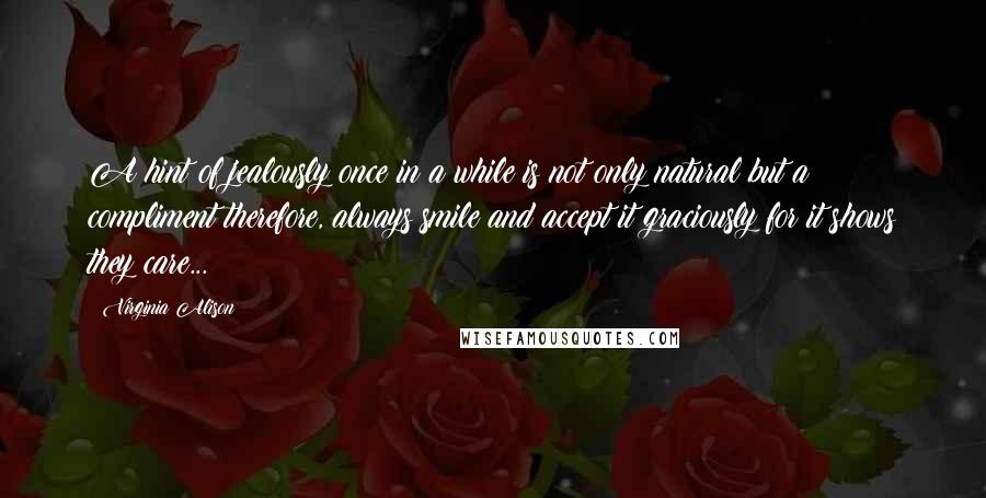Virginia Alison Quotes: A hint of jealously once in a while is not only natural but a compliment therefore, always smile and accept it graciously for it shows they care...