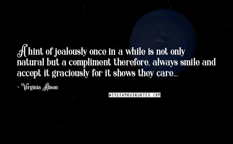 Virginia Alison Quotes: A hint of jealously once in a while is not only natural but a compliment therefore, always smile and accept it graciously for it shows they care...