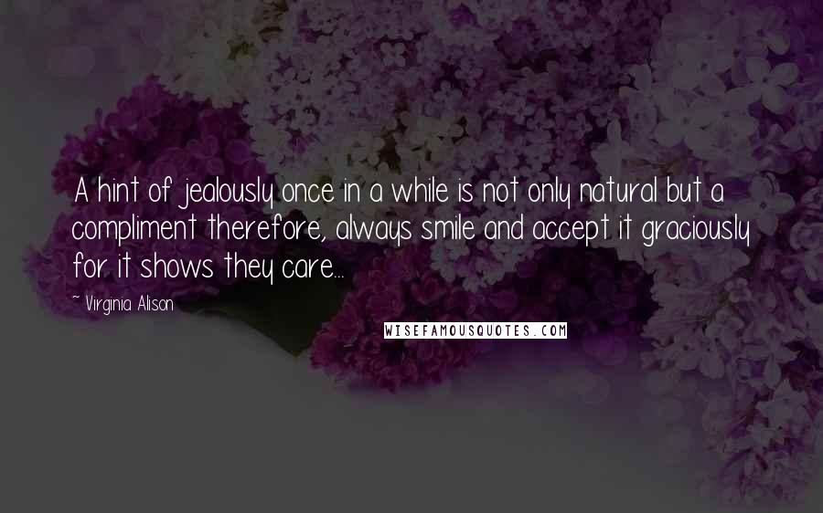 Virginia Alison Quotes: A hint of jealously once in a while is not only natural but a compliment therefore, always smile and accept it graciously for it shows they care...