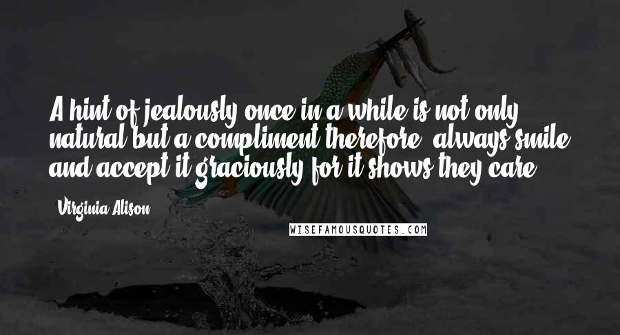 Virginia Alison Quotes: A hint of jealously once in a while is not only natural but a compliment therefore, always smile and accept it graciously for it shows they care...