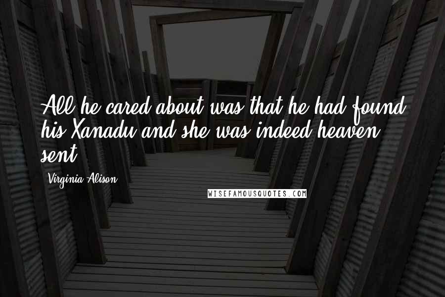 Virginia Alison Quotes: All he cared about was that he had found his Xanadu and she was indeed heaven sent.