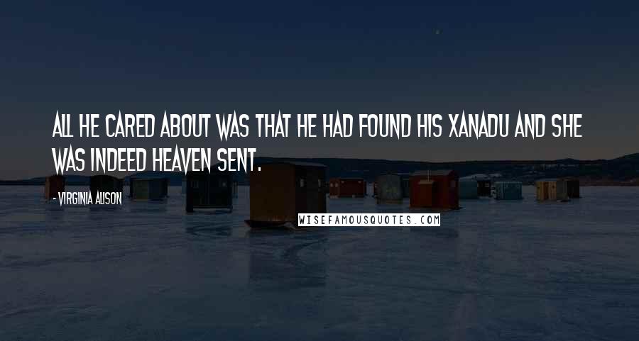 Virginia Alison Quotes: All he cared about was that he had found his Xanadu and she was indeed heaven sent.