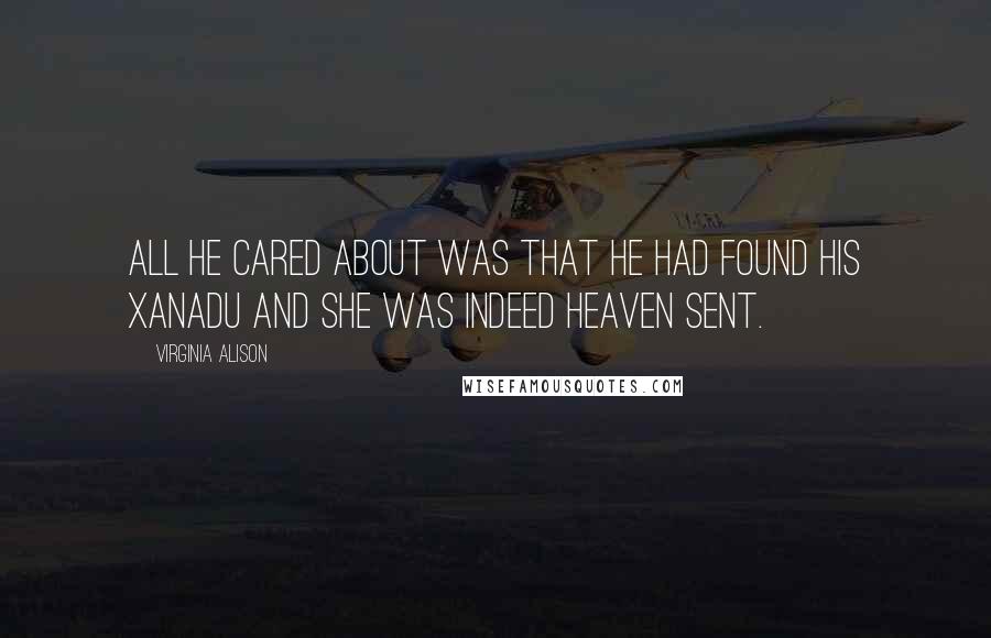 Virginia Alison Quotes: All he cared about was that he had found his Xanadu and she was indeed heaven sent.