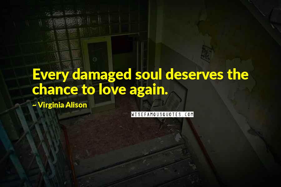 Virginia Alison Quotes: Every damaged soul deserves the chance to love again.