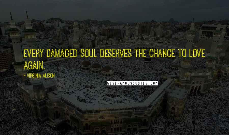 Virginia Alison Quotes: Every damaged soul deserves the chance to love again.