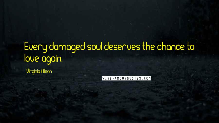 Virginia Alison Quotes: Every damaged soul deserves the chance to love again.