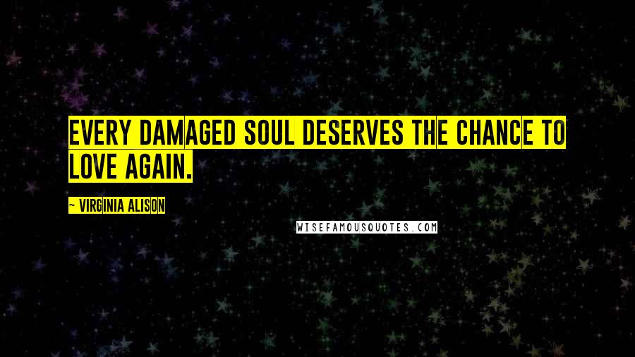 Virginia Alison Quotes: Every damaged soul deserves the chance to love again.