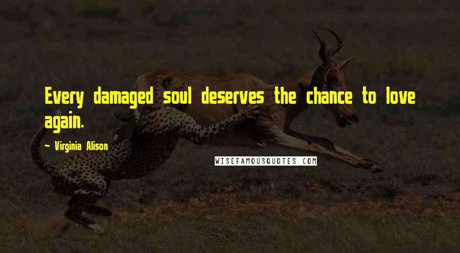 Virginia Alison Quotes: Every damaged soul deserves the chance to love again.
