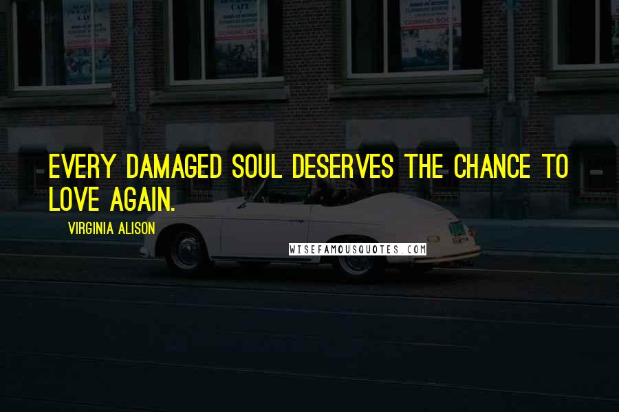 Virginia Alison Quotes: Every damaged soul deserves the chance to love again.