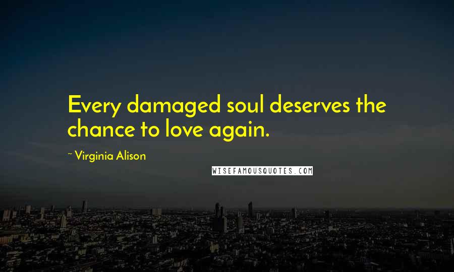 Virginia Alison Quotes: Every damaged soul deserves the chance to love again.