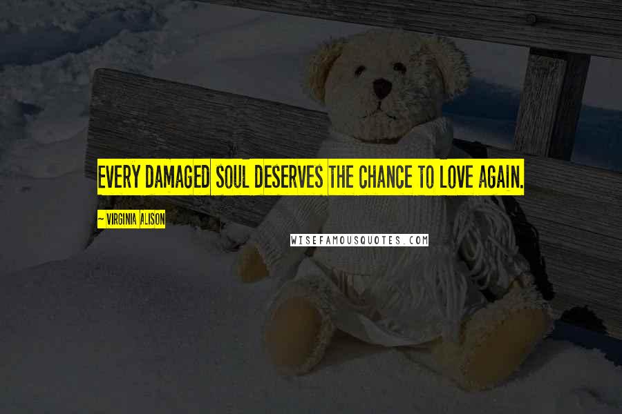 Virginia Alison Quotes: Every damaged soul deserves the chance to love again.