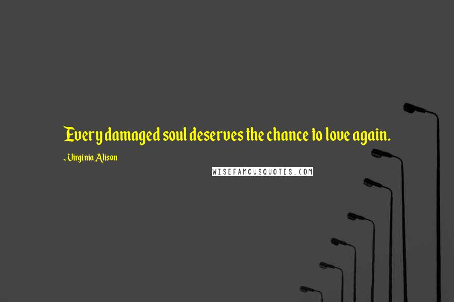 Virginia Alison Quotes: Every damaged soul deserves the chance to love again.