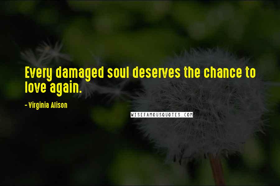 Virginia Alison Quotes: Every damaged soul deserves the chance to love again.