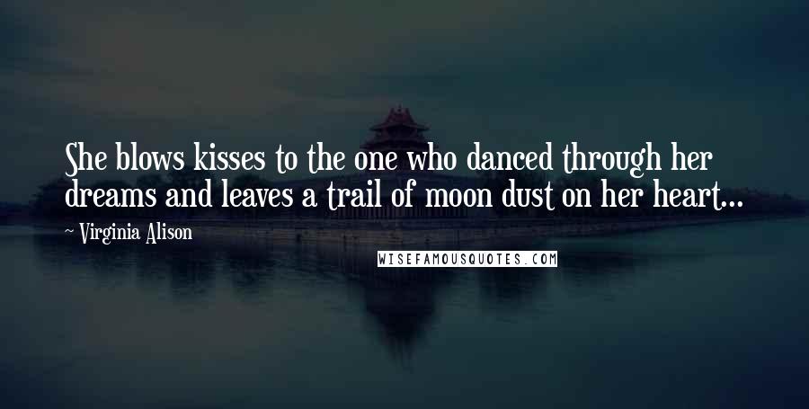 Virginia Alison Quotes: She blows kisses to the one who danced through her dreams and leaves a trail of moon dust on her heart...