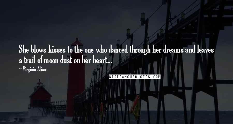 Virginia Alison Quotes: She blows kisses to the one who danced through her dreams and leaves a trail of moon dust on her heart...