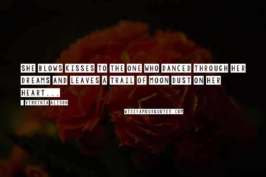Virginia Alison Quotes: She blows kisses to the one who danced through her dreams and leaves a trail of moon dust on her heart...