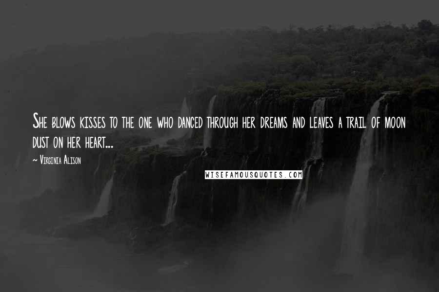 Virginia Alison Quotes: She blows kisses to the one who danced through her dreams and leaves a trail of moon dust on her heart...