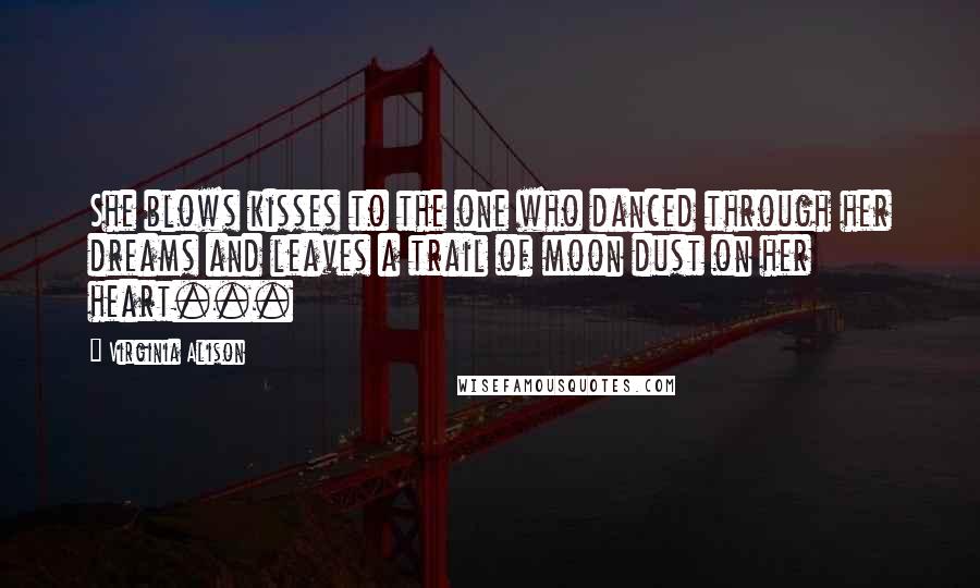 Virginia Alison Quotes: She blows kisses to the one who danced through her dreams and leaves a trail of moon dust on her heart...