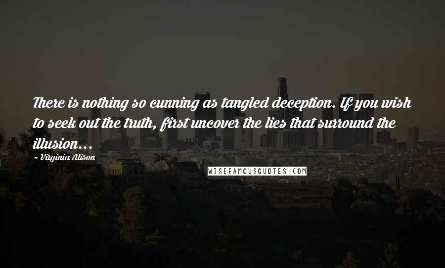 Virginia Alison Quotes: There is nothing so cunning as tangled deception. If you wish to seek out the truth, first uncover the lies that surround the illusion...