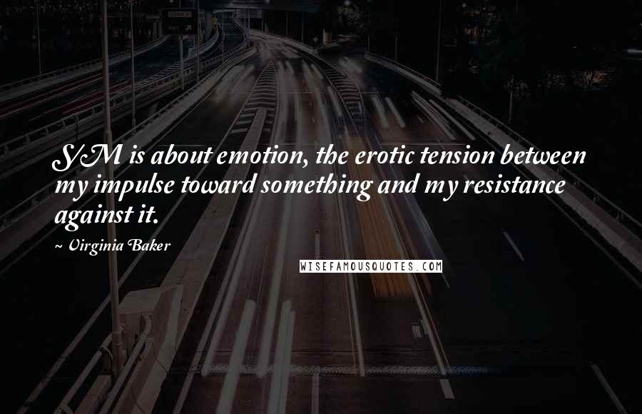 Virginia Baker Quotes: S/M is about emotion, the erotic tension between my impulse toward something and my resistance against it.