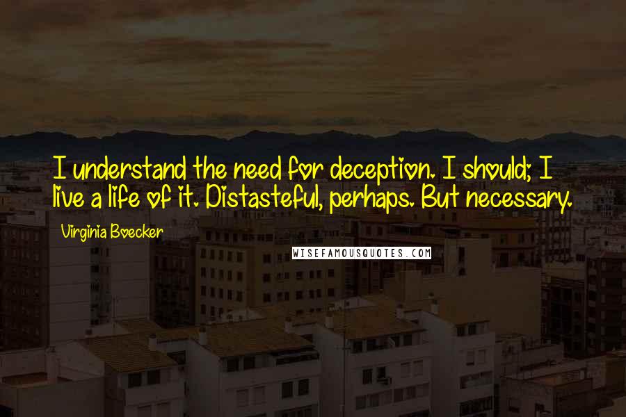 Virginia Boecker Quotes: I understand the need for deception. I should; I live a life of it. Distasteful, perhaps. But necessary.