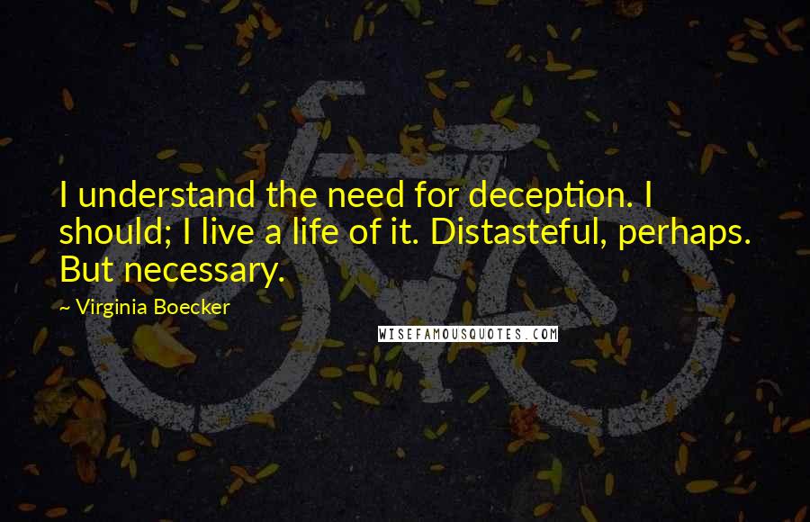 Virginia Boecker Quotes: I understand the need for deception. I should; I live a life of it. Distasteful, perhaps. But necessary.