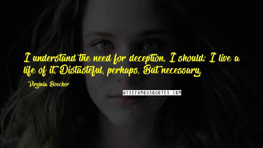 Virginia Boecker Quotes: I understand the need for deception. I should; I live a life of it. Distasteful, perhaps. But necessary.