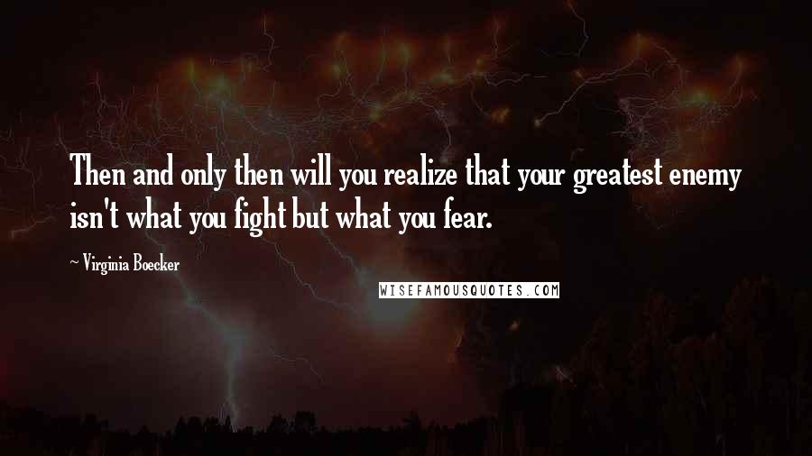 Virginia Boecker Quotes: Then and only then will you realize that your greatest enemy isn't what you fight but what you fear.