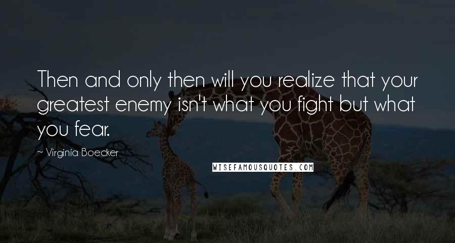 Virginia Boecker Quotes: Then and only then will you realize that your greatest enemy isn't what you fight but what you fear.