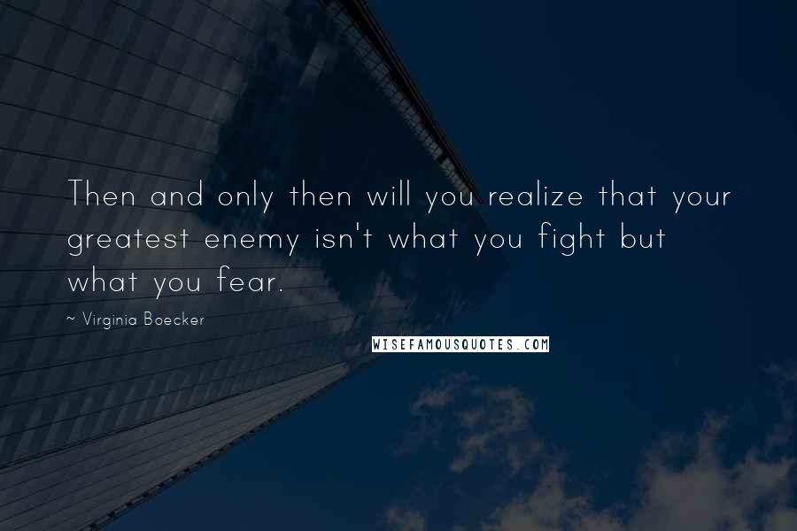 Virginia Boecker Quotes: Then and only then will you realize that your greatest enemy isn't what you fight but what you fear.