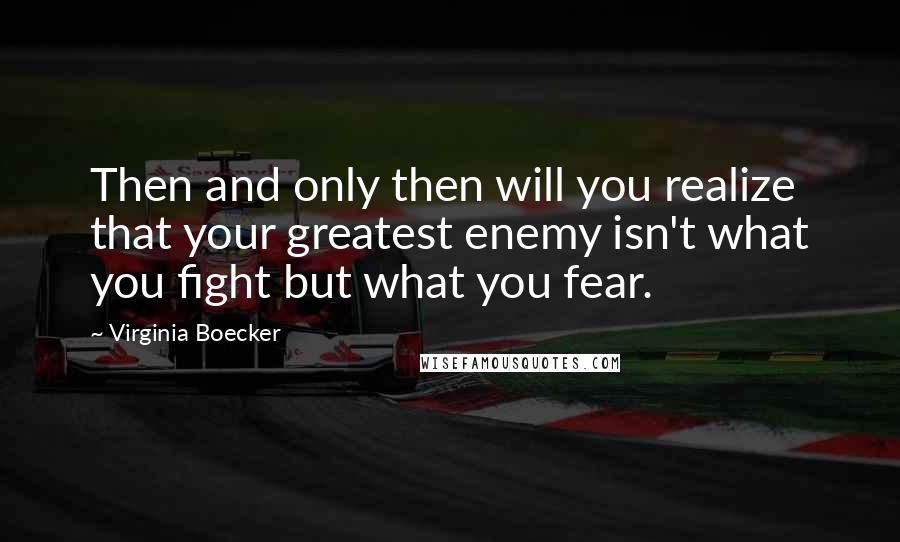 Virginia Boecker Quotes: Then and only then will you realize that your greatest enemy isn't what you fight but what you fear.