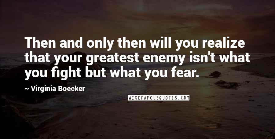 Virginia Boecker Quotes: Then and only then will you realize that your greatest enemy isn't what you fight but what you fear.