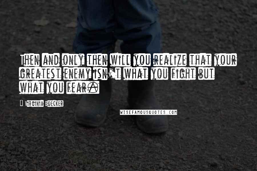 Virginia Boecker Quotes: Then and only then will you realize that your greatest enemy isn't what you fight but what you fear.