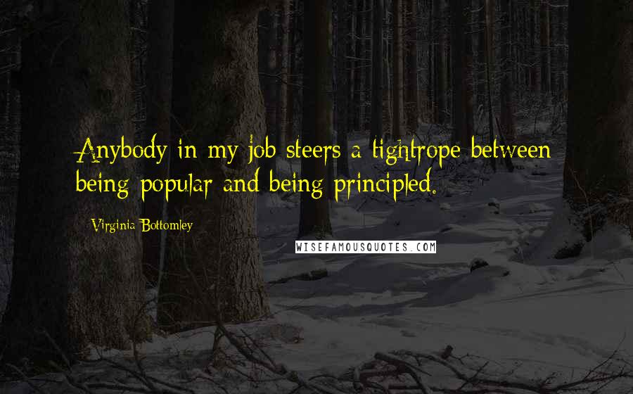 Virginia Bottomley Quotes: Anybody in my job steers a tightrope between being popular and being principled.