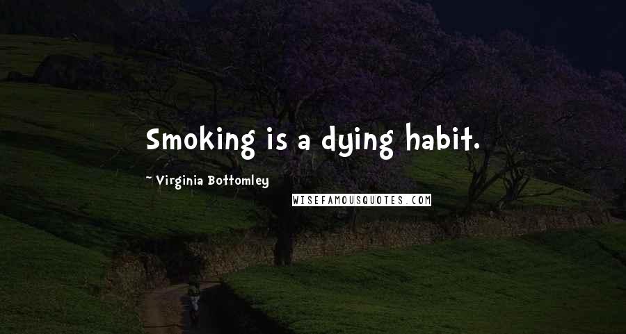 Virginia Bottomley Quotes: Smoking is a dying habit.