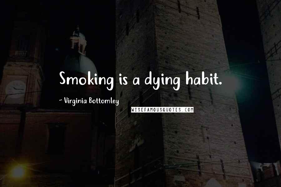 Virginia Bottomley Quotes: Smoking is a dying habit.