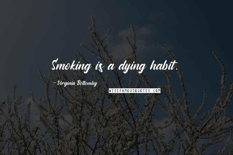 Virginia Bottomley Quotes: Smoking is a dying habit.