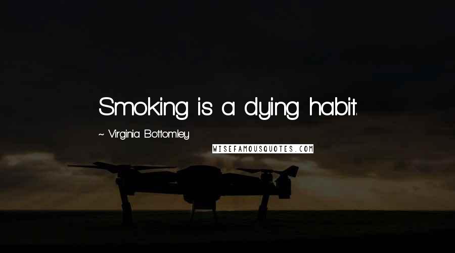 Virginia Bottomley Quotes: Smoking is a dying habit.