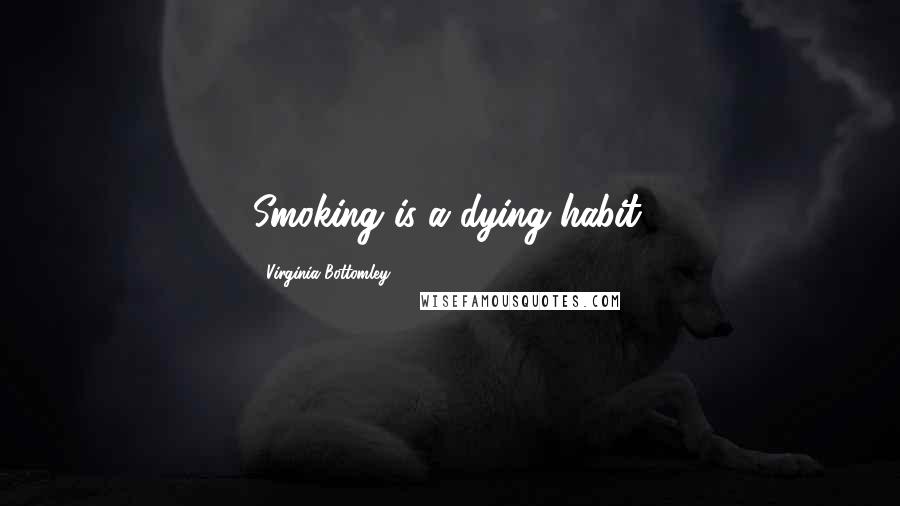 Virginia Bottomley Quotes: Smoking is a dying habit.